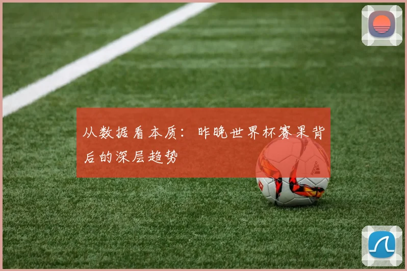 从数据看本质:昨晚世界杯赛果背后的深层趋势