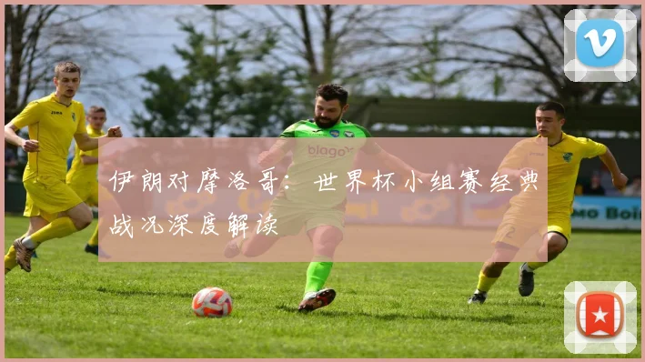 伊朗对摩洛哥:世界杯小组赛经典战况深度解读