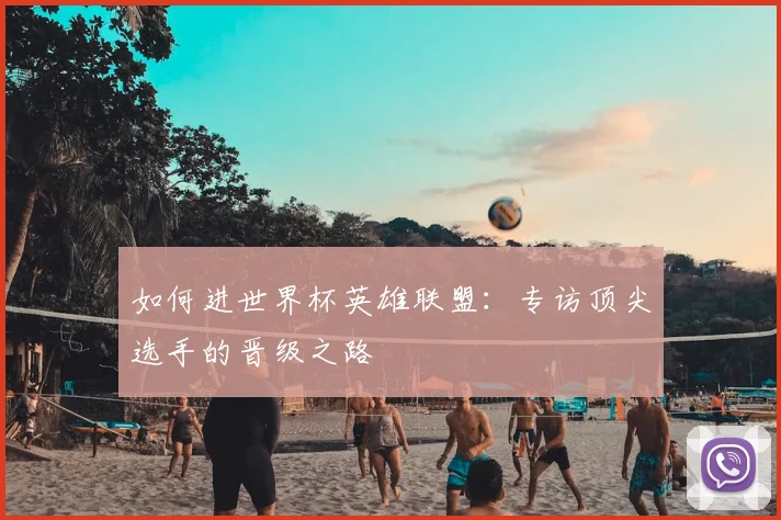 如何进世界杯英雄联盟:专访顶尖选手的晋级之路