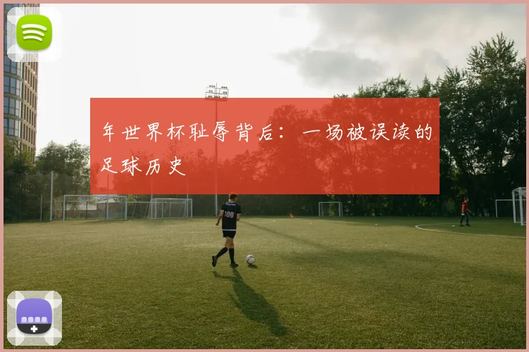 年世界杯耻辱背后：一场被误读的足球历史