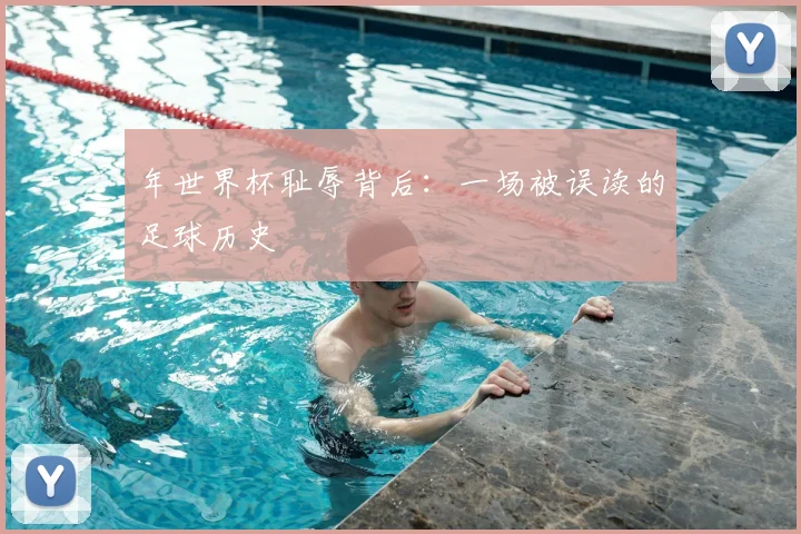 年世界杯耻辱背后：一场被误读的足球历史