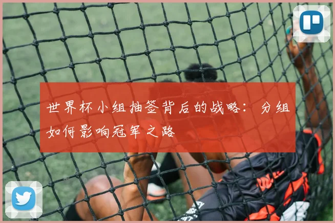 世界杯小组抽签背后的战略：分组如何影响冠军之路