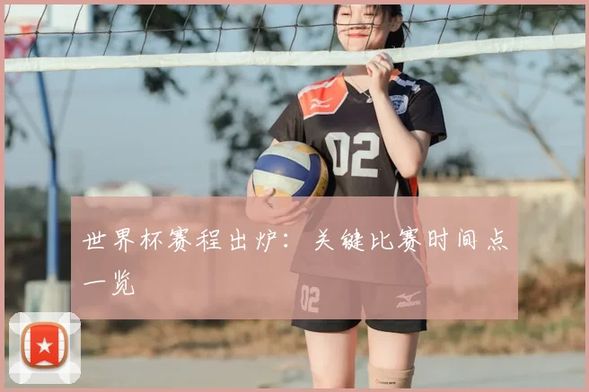 世界杯赛程出炉:关键比赛时间点一览