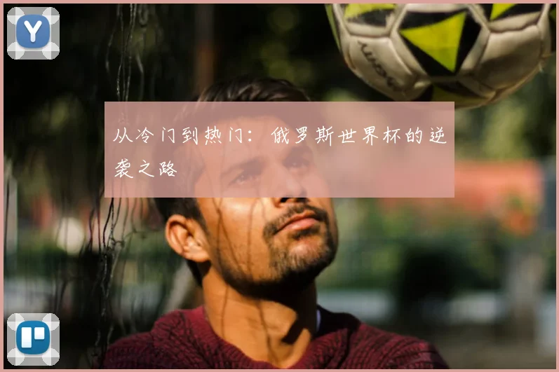 从冷门到热门：俄罗斯世界杯的逆袭之路