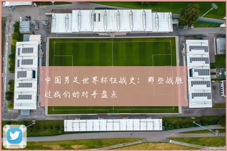 中国男足世界杯征战史:那些战胜过我们的对手盘点