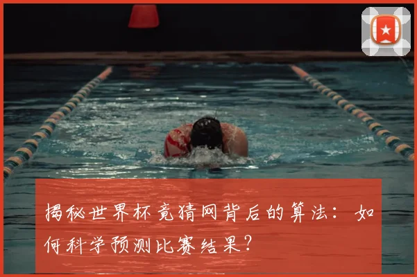 揭秘世界杯竟猜网背后的算法：如何科学预测比赛结果？