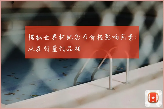 揭秘世界杯纪念币价格影响因素：从发行量到品相