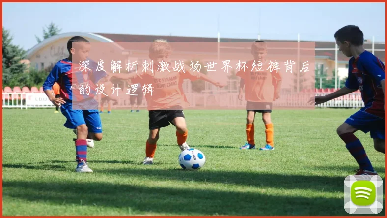 深度解析刺激战场世界杯短裤背后的设计逻辑