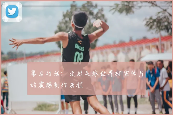 幕后对话：走进足球世界杯宣传片的震撼制作历程