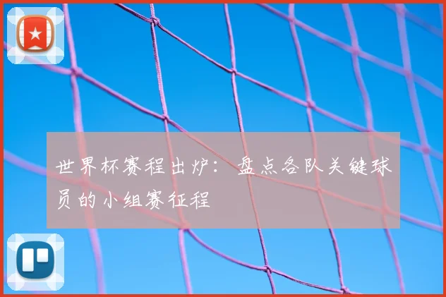 世界杯赛程出炉：盘点各队关键球员的小组赛征程
