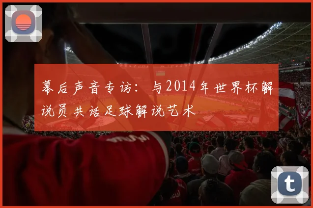 幕后声音专访:与2014年世界杯解说员共话足球解说艺术