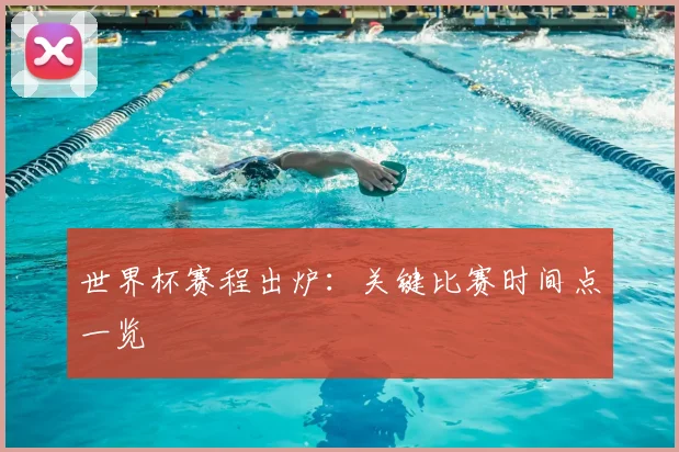 世界杯赛程出炉:关键比赛时间点一览