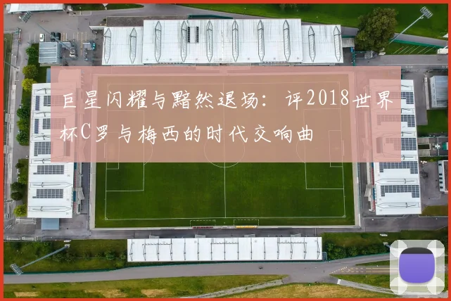巨星闪耀与黯然退场：评2018世界杯C罗与梅西的时代交响曲